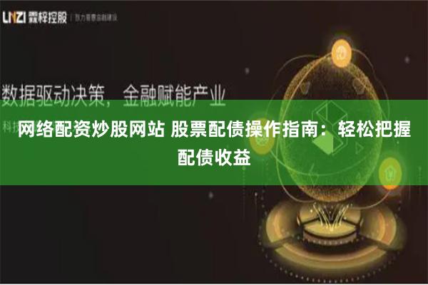 网络配资炒股网站 股票配债操作指南：轻松把握配债收益