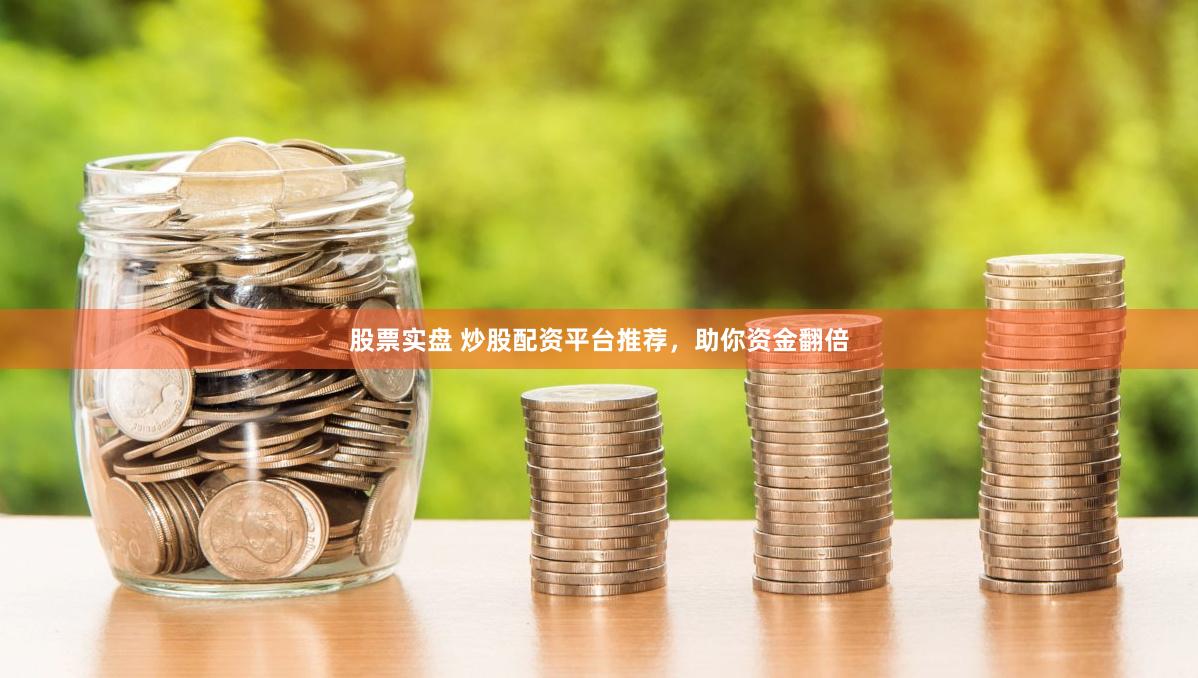 股票实盘 炒股配资平台推荐，助你资金翻倍