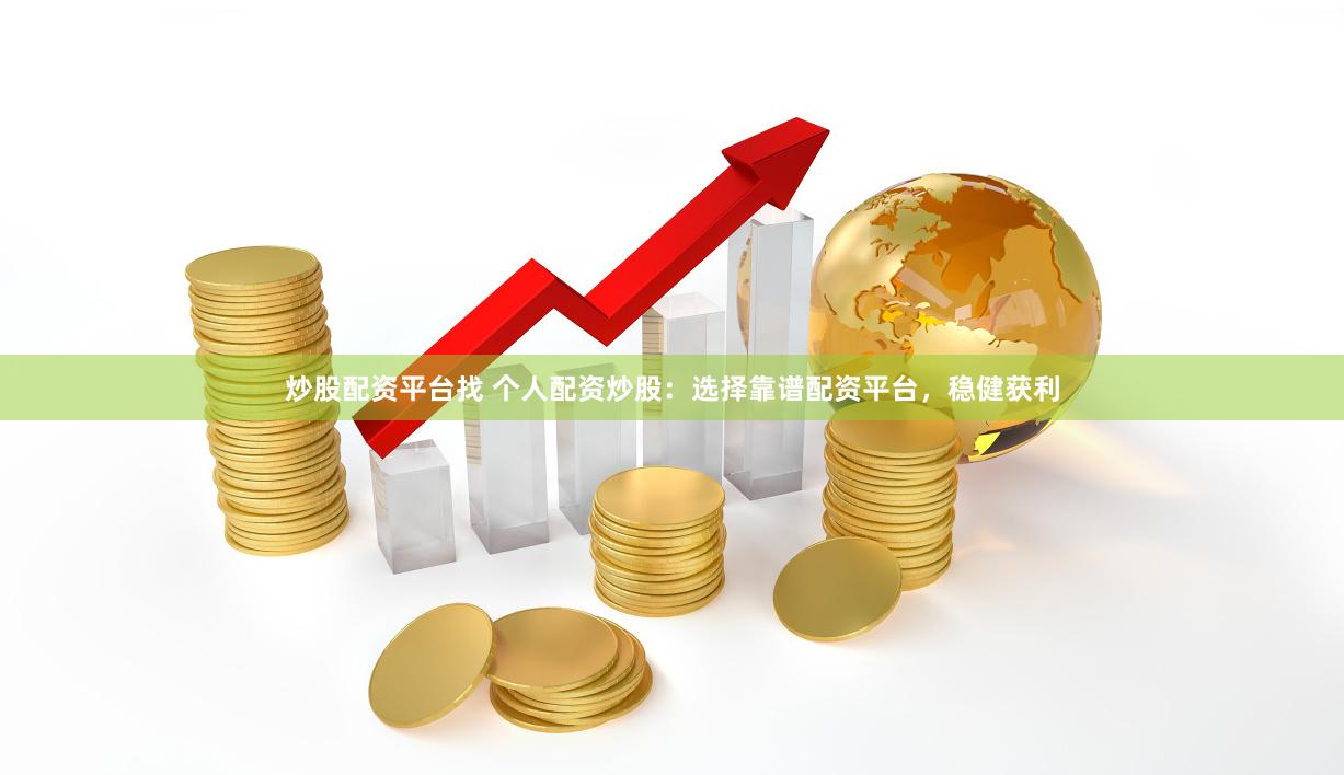 炒股配资平台找 个人配资炒股：选择靠谱配资平台，稳健获利