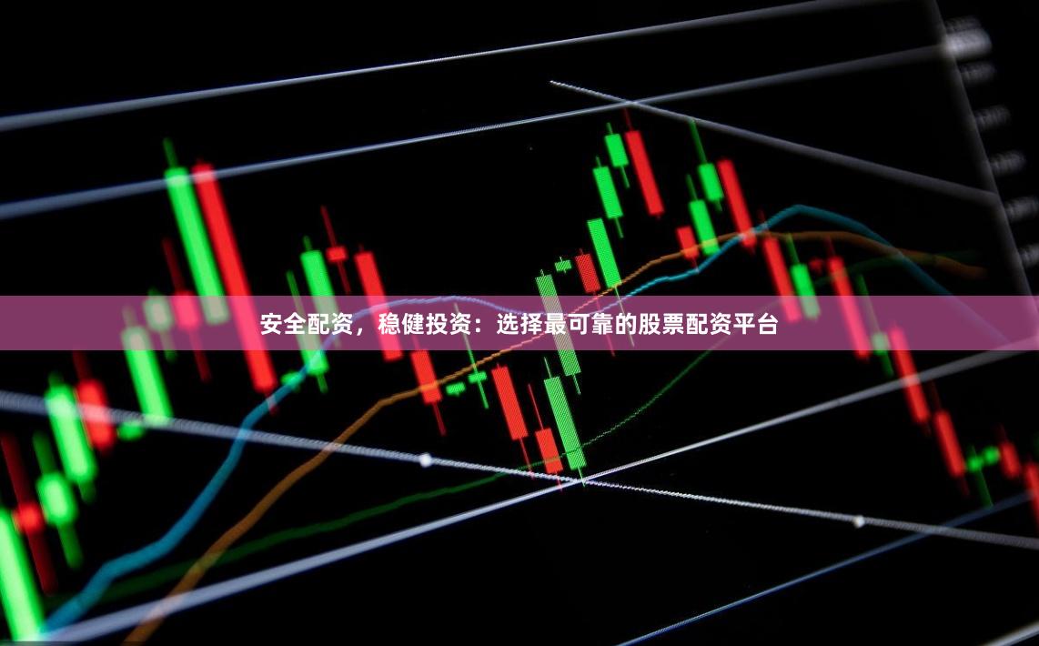 安全配资，稳健投资：选择最可靠的股票配资平台