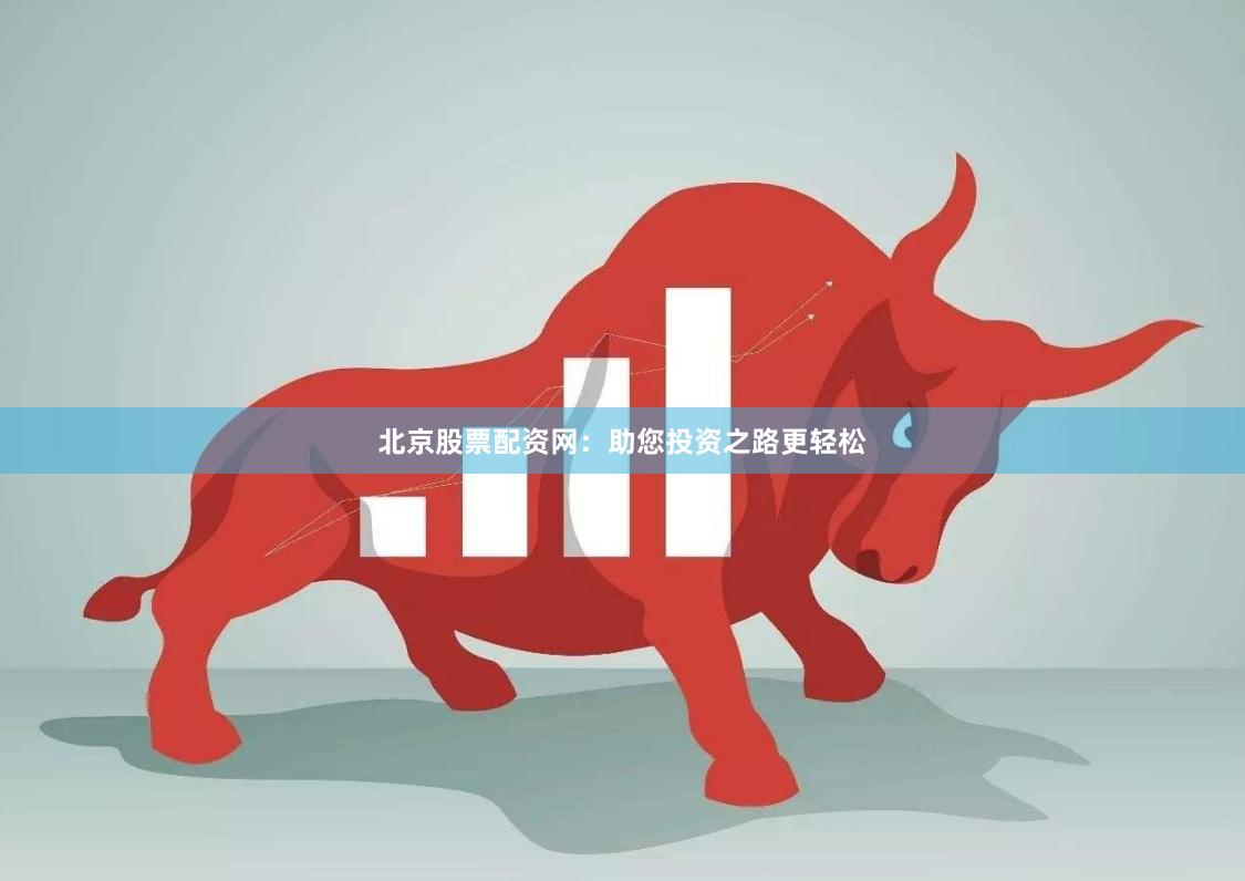 北京股票配资网：助您投资之路更轻松