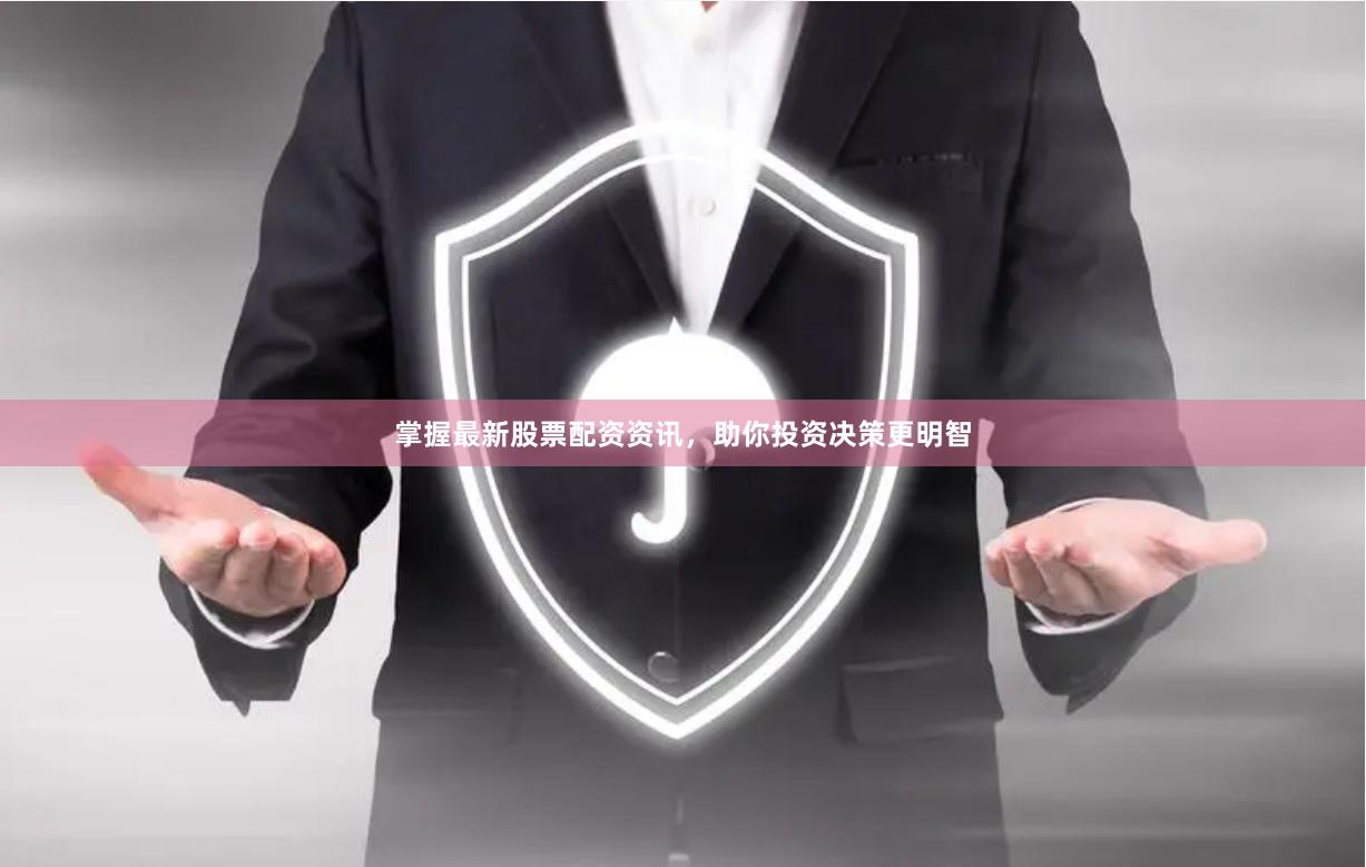 掌握最新股票配资资讯，助你投资决策更明智