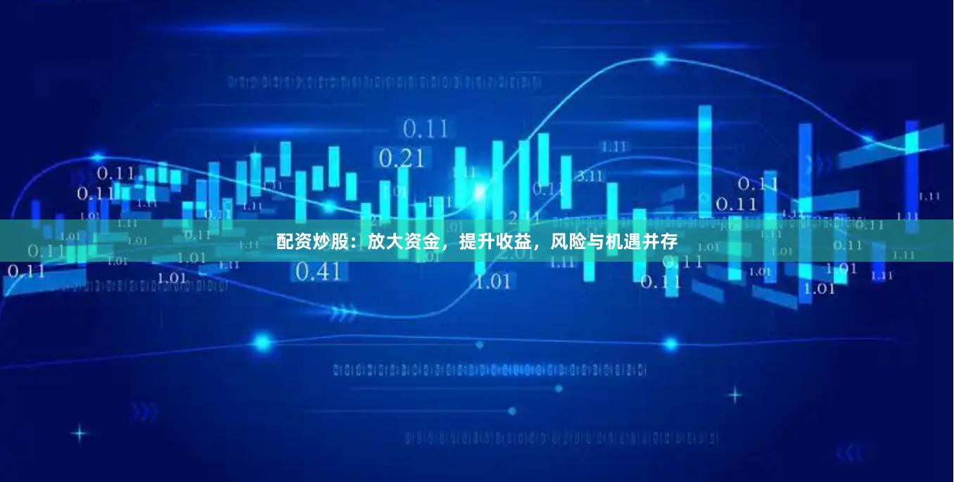 配资炒股：放大资金，提升收益，风险与机遇并存