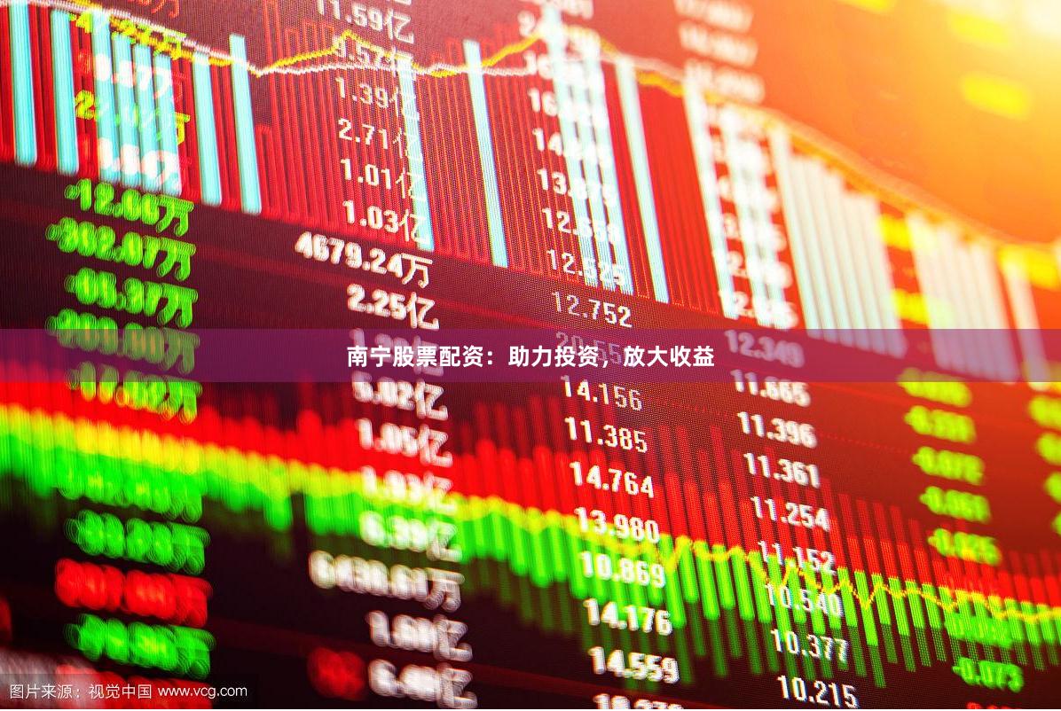 南宁股票配资：助力投资，放大收益