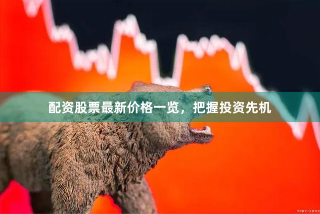 配资股票最新价格一览，把握投资先机