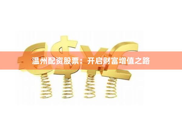 温州配资股票：开启财富增值之路