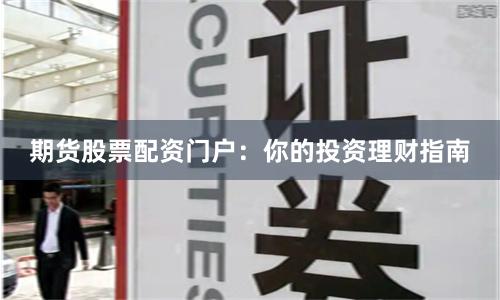 期货股票配资门户：你的投资理财指南