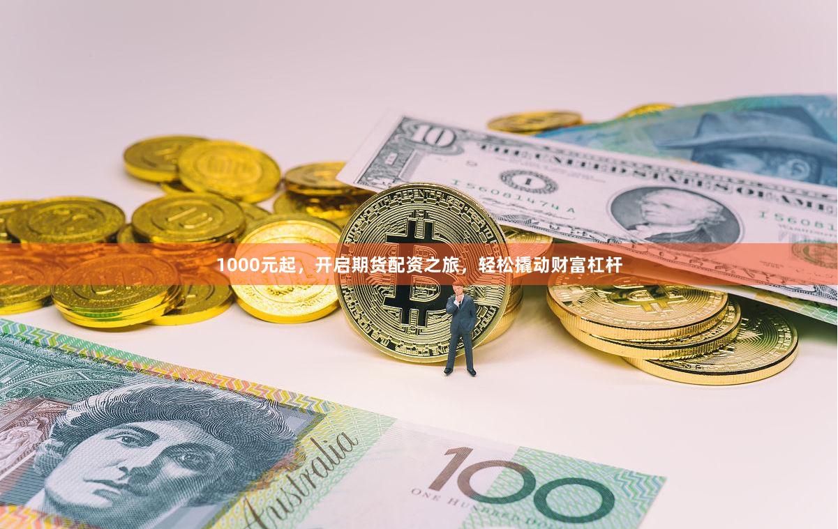 1000元起，开启期货配资之旅，轻松撬动财富杠杆