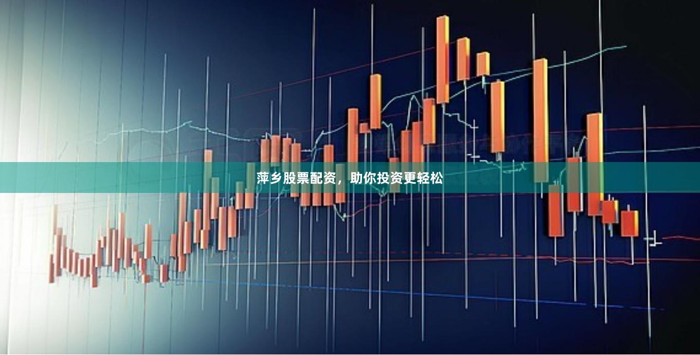 萍乡股票配资，助你投资更轻松