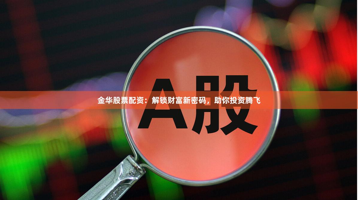 金华股票配资：解锁财富新密码，助你投资腾飞