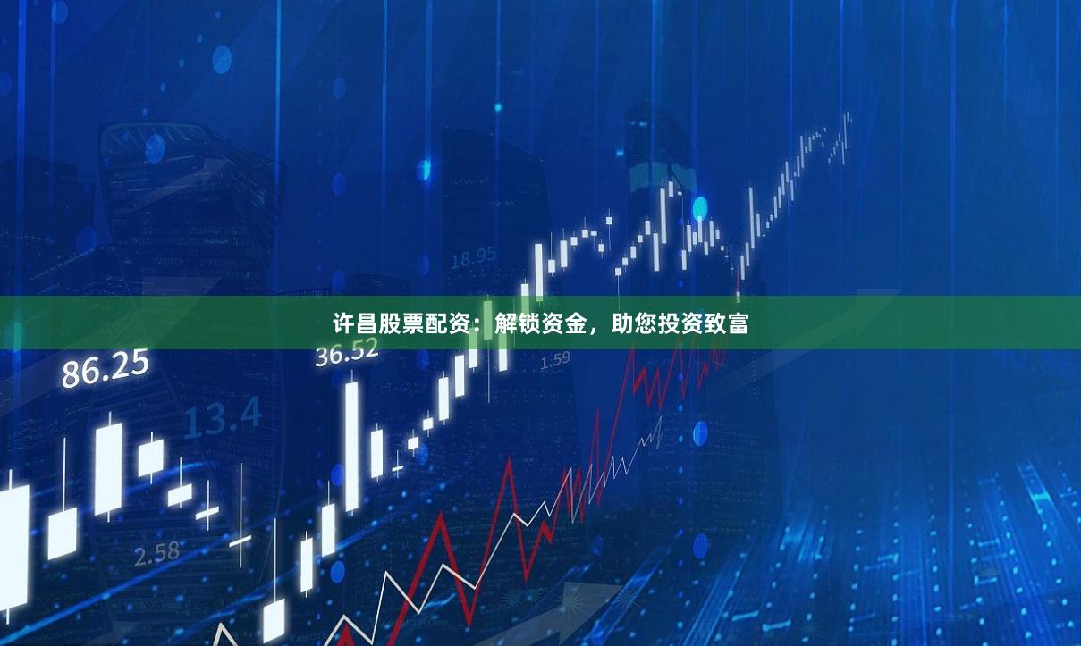 许昌股票配资：解锁资金，助您投资致富