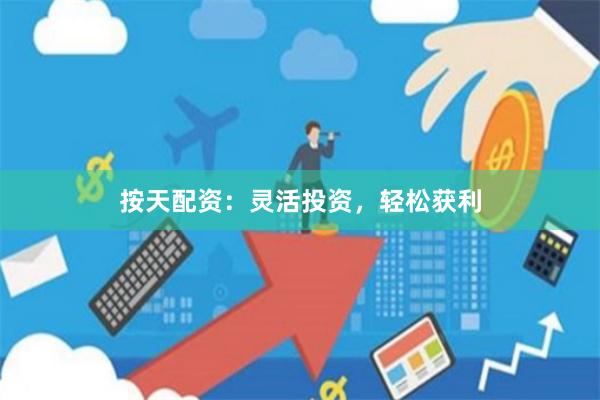 按天配资：灵活投资，轻松获利