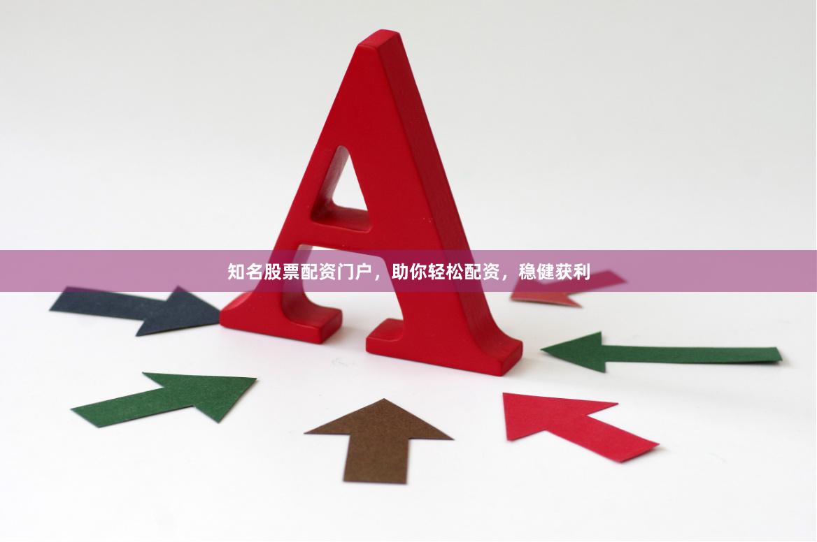 知名股票配资门户，助你轻松配资，稳健获利