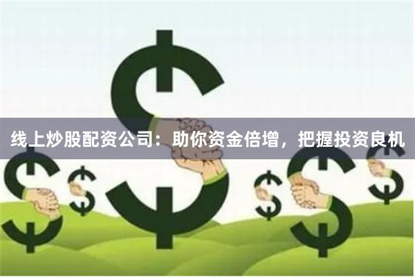 线上炒股配资公司：助你资金倍增，把握投资良机