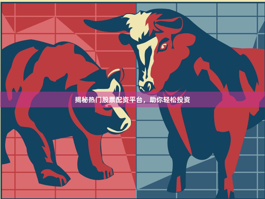 揭秘热门股票配资平台，助你轻松投资