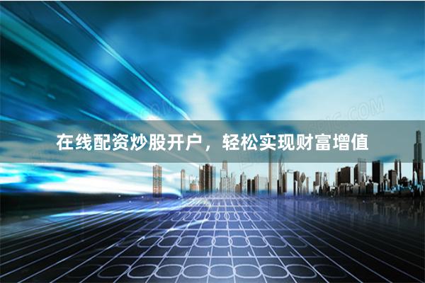 在线配资炒股开户，轻松实现财富增值