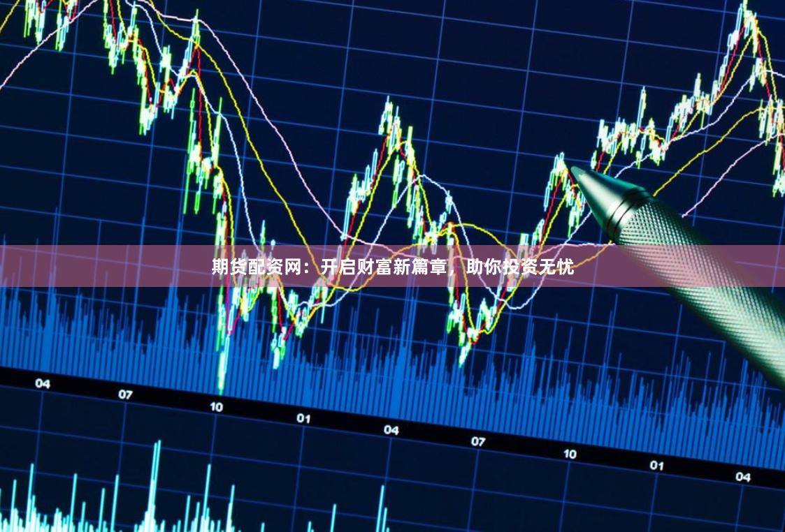 期货配资网：开启财富新篇章，助你投资无忧