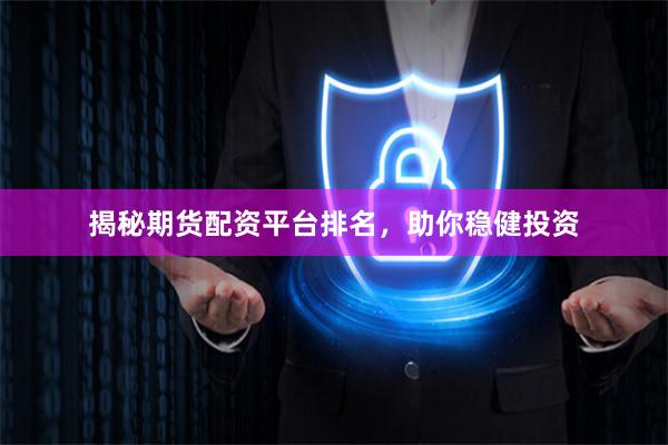 揭秘期货配资平台排名，助你稳健投资