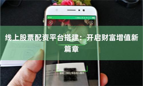 线上股票配资平台搭建：开启财富增值新篇章