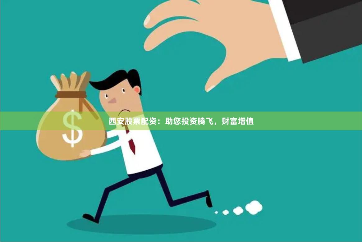 西安股票配资:助您投资腾飞,财富增值