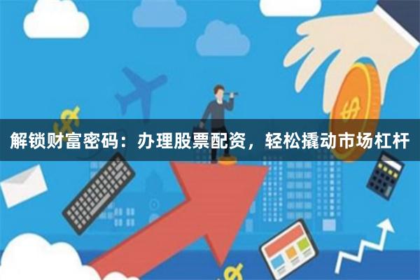 解锁财富密码：办理股票配资，轻松撬动市场杠杆