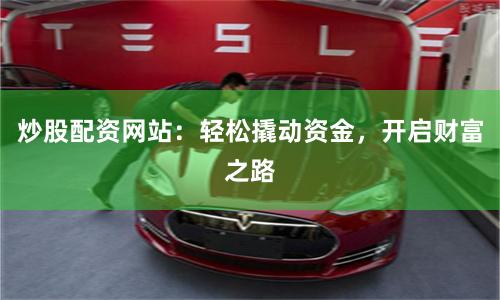 炒股配资网站:轻松撬动资金,开启财富之路