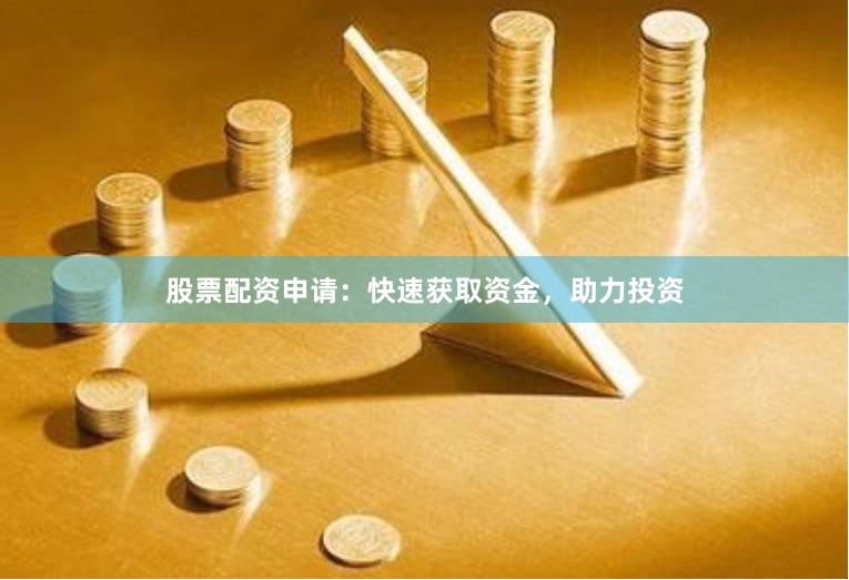股票配资申请：快速获取资金，助力投资
