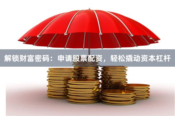 解锁财富密码：申请股票配资，轻松撬动资本杠杆