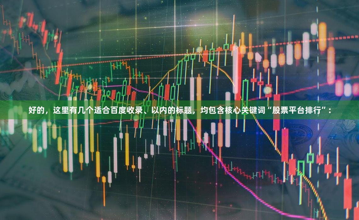 好的，这里有几个适合百度收录、以内的标题，均包含核心关键词“股票平台排行”：