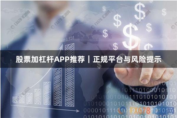 股票加杠杆APP推荐｜正规平台与风险提示