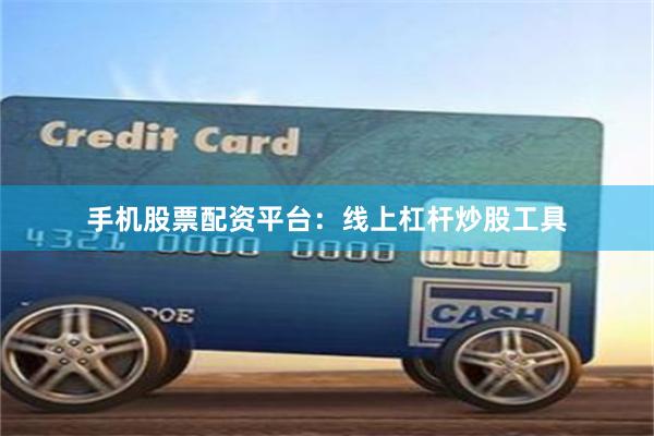 手机股票配资平台：线上杠杆炒股工具