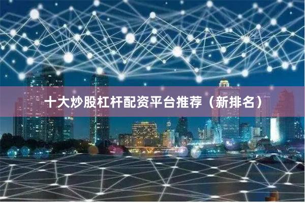十大炒股杠杆配资平台推荐（新排名）