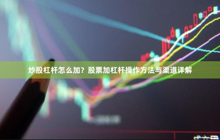 炒股杠杆怎么加？股票加杠杆操作方法与渠道详解