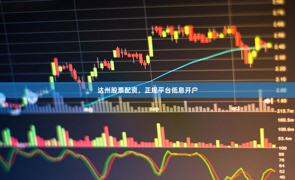达州股票配资，正规平台低息开户