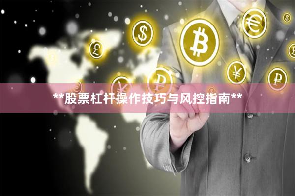 **股票杠杆操作技巧与风控指南**