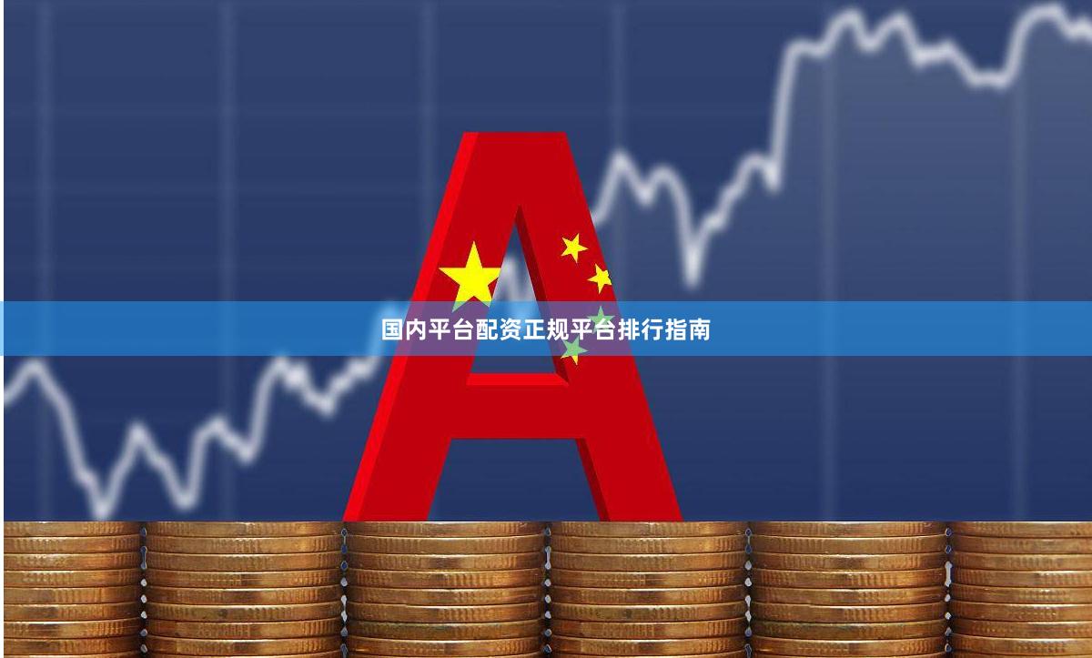 国内平台配资正规平台排行指南