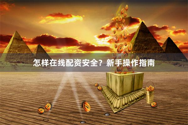 怎样在线配资安全？新手操作指南