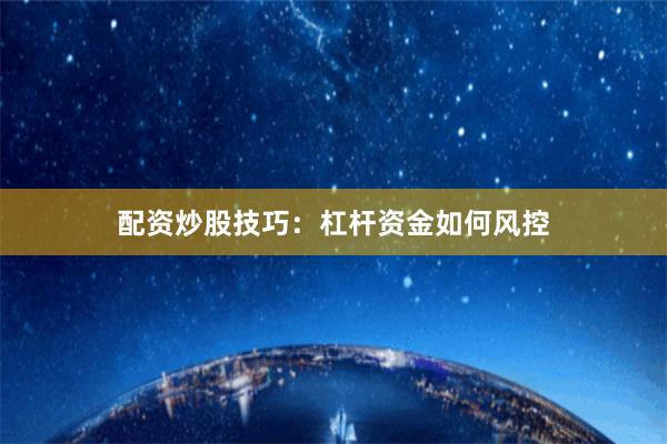 配资炒股技巧：杠杆资金如何风控