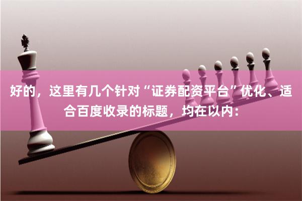 好的,这里有几个针对“证券配资平台”优化、适合百度收录的标题,均在以内: