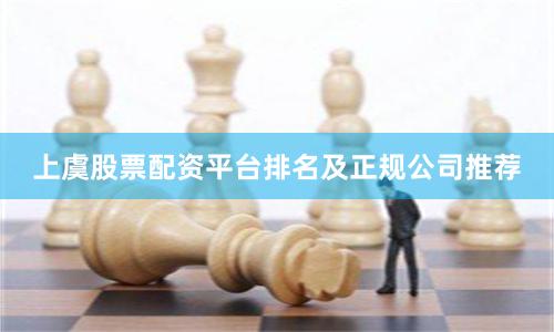 上虞股票配资平台排名及正规公司推荐