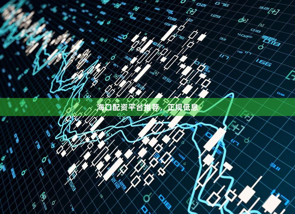 海口配资平台推荐，正规低息