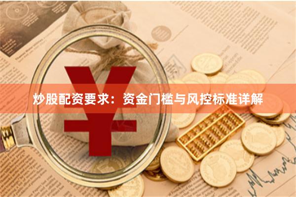 炒股配资要求：资金门槛与风控标准详解