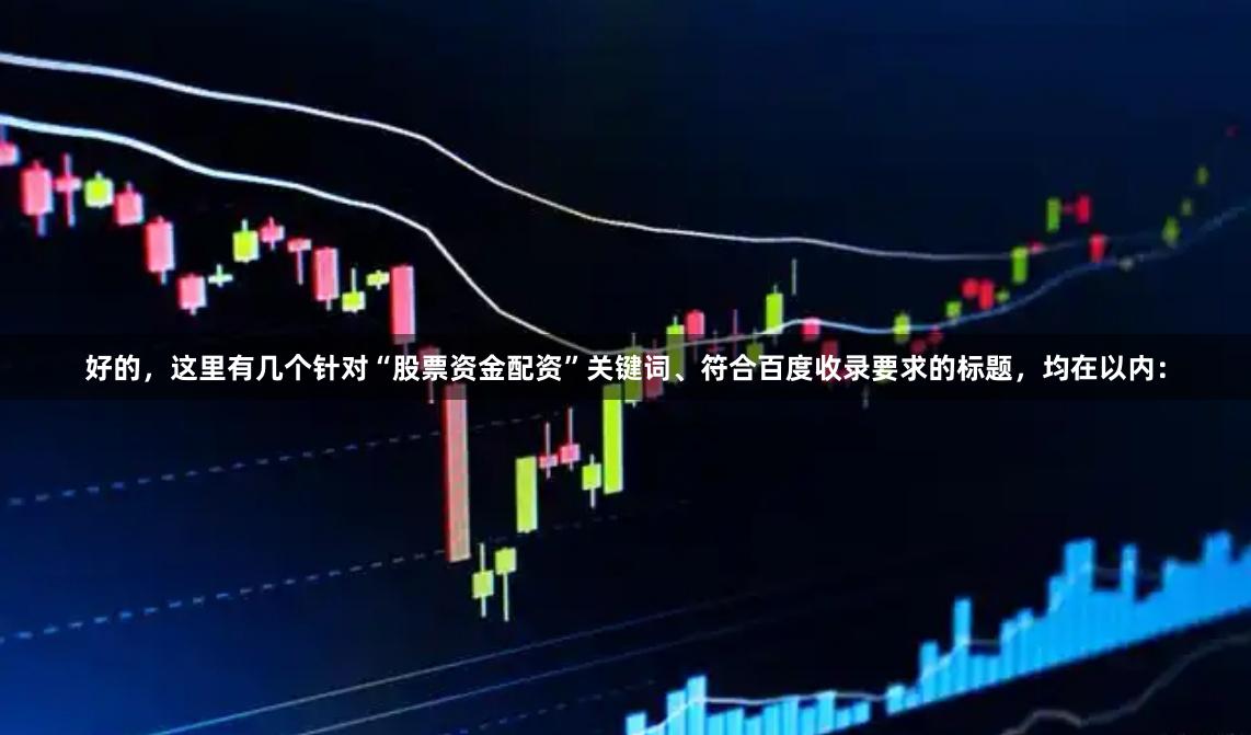 好的，这里有几个针对“股票资金配资”关键词、符合百度收录要求的标题，均在以内：