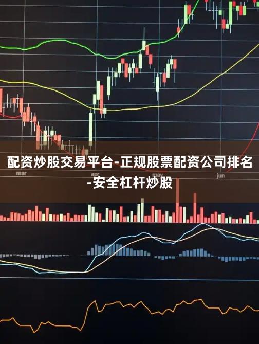 配资炒股交易平台-正规股票配资公司排名-安全杠杆炒股