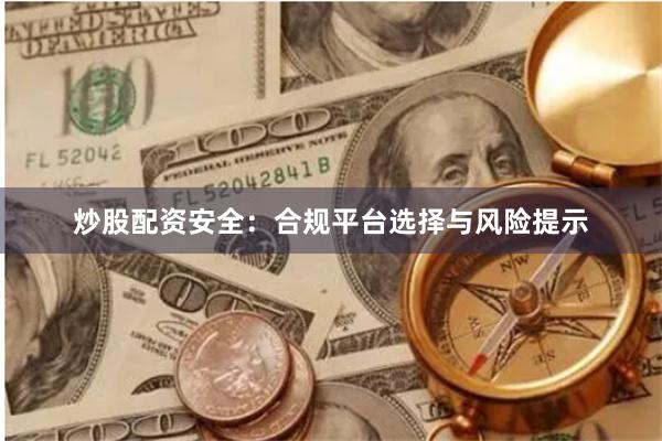 炒股配资安全：合规平台选择与风险提示