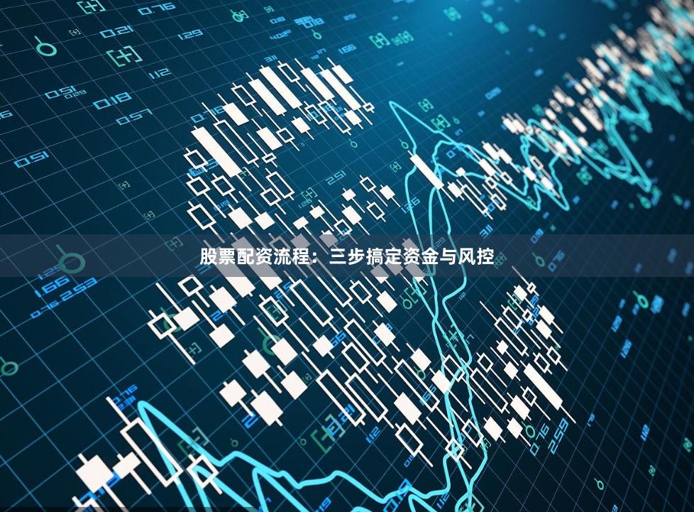 股票配资流程：三步搞定资金与风控