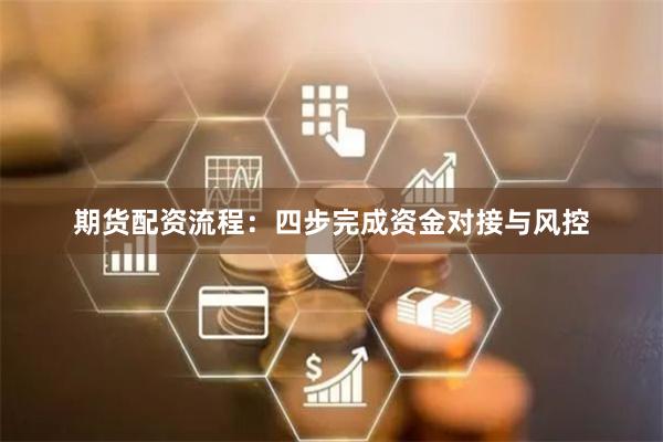 期货配资流程：四步完成资金对接与风控