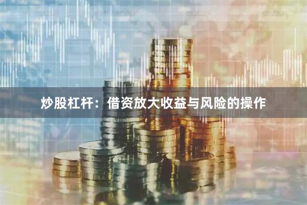 炒股杠杆:借资放大收益与风险的操作