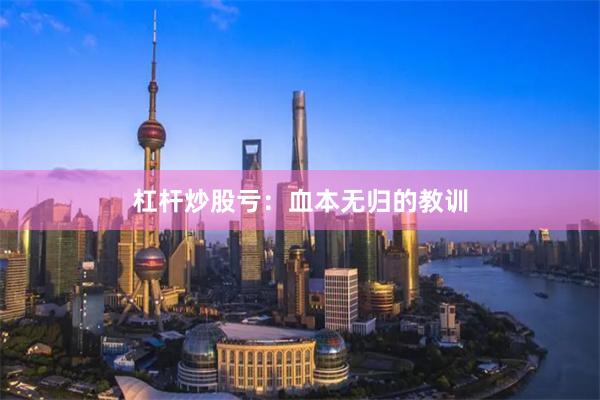 杠杆炒股亏：血本无归的教训