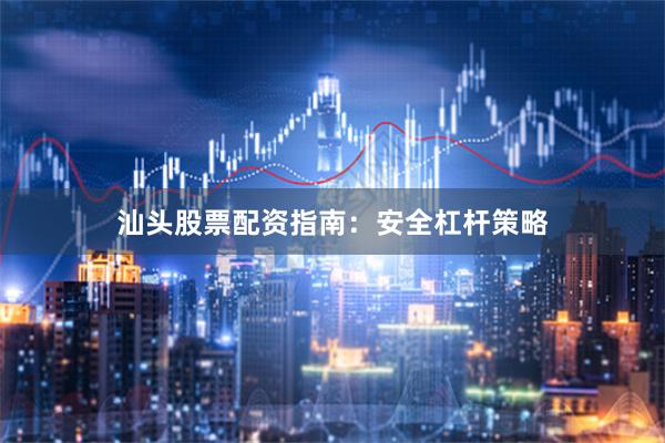 汕头股票配资指南：安全杠杆策略
